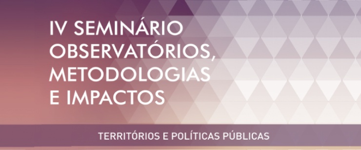IV Seminário Observatórios, Metodologias e Impactos - Territórios e Políticas Públicas